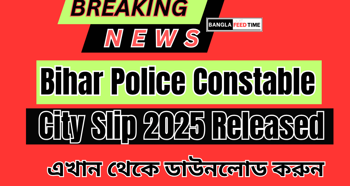 Bihar Police Constable City Slip 2025 এখান থেকে সিটি স্লিপ ডাউনলোড করুন