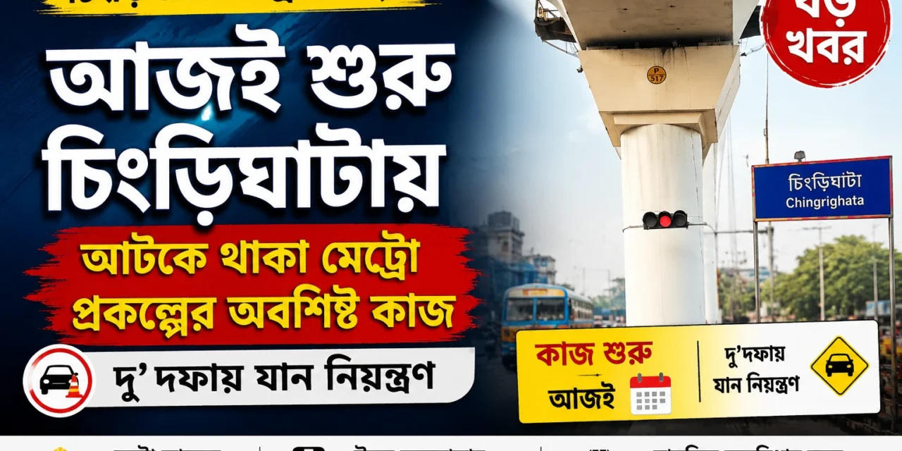 Chingrighata Metro Work : আজই শুরু চিংড়িঘাটায় আটকে থাকা মেট্রো প্রকল্পের অবশিষ্ট কাজ